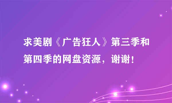 求美剧《广告狂人》第三季和第四季的网盘资源，谢谢！