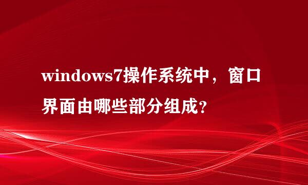 windows7操作系统中，窗口界面由哪些部分组成？