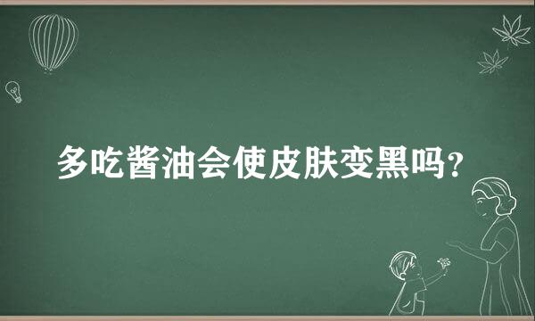 多吃酱油会使皮肤变黑吗？