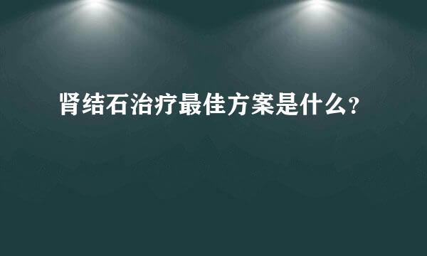 肾结石治疗最佳方案是什么？