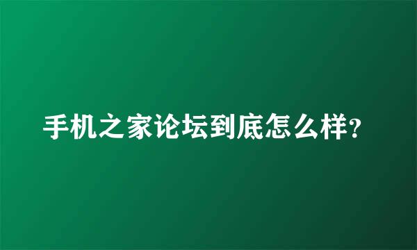 手机之家论坛到底怎么样？