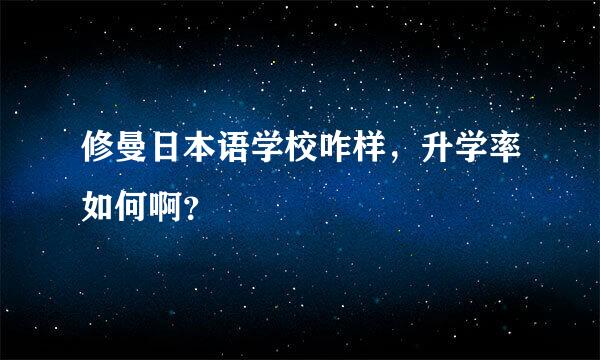 修曼日本语学校咋样，升学率如何啊？