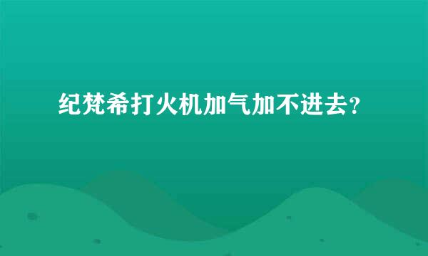 纪梵希打火机加气加不进去？