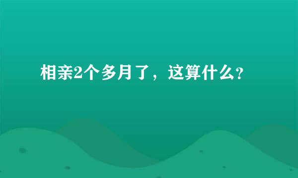 相亲2个多月了，这算什么？