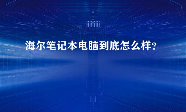 海尔笔记本电脑到底怎么样？