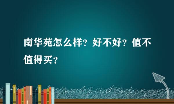 南华苑怎么样？好不好？值不值得买？