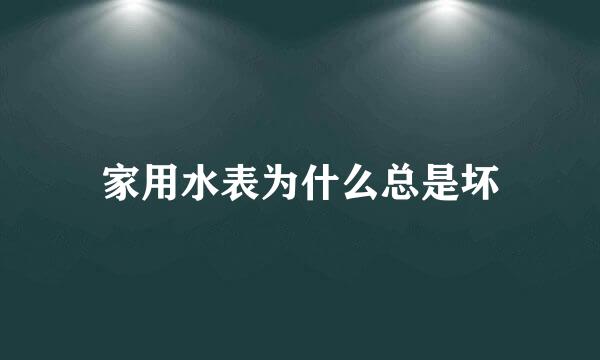 家用水表为什么总是坏