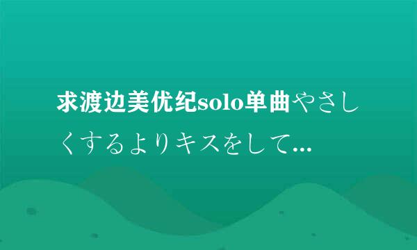 求渡边美优纪solo单曲やさしくするよりキスをして的平假名歌词