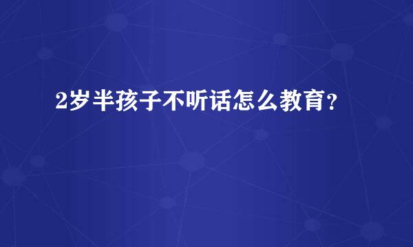 2岁半孩子不听话怎么教育？