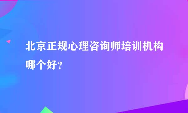 北京正规心理咨询师培训机构哪个好？