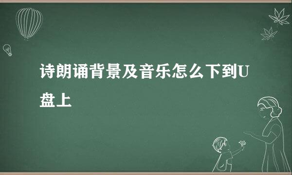 诗朗诵背景及音乐怎么下到U盘上