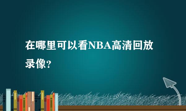 在哪里可以看NBA高清回放录像？