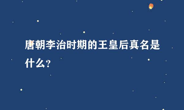 唐朝李治时期的王皇后真名是什么？