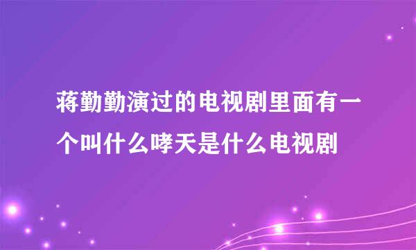 蒋勤勤演过的电视剧里面有一个叫什么哮天是什么电视剧