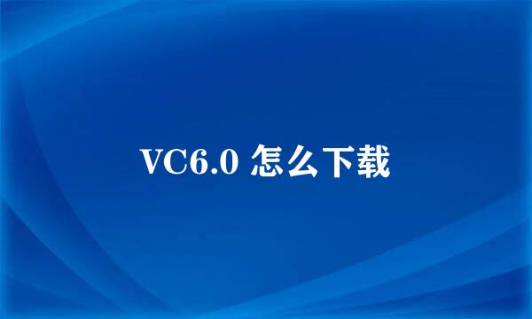 VC6.0 怎么下载