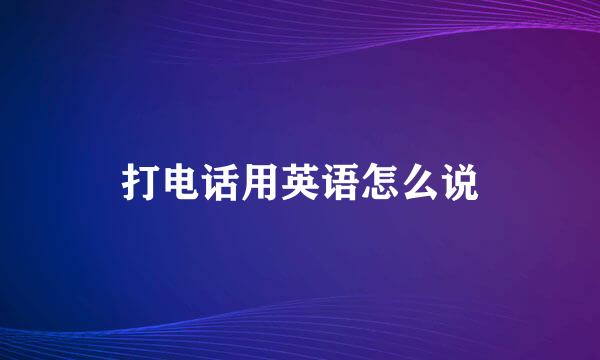 打电话用英语怎么说