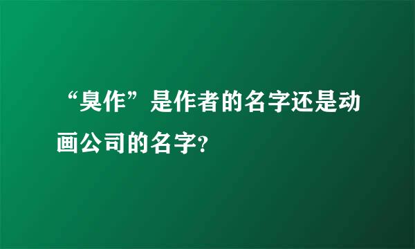 “臭作”是作者的名字还是动画公司的名字？