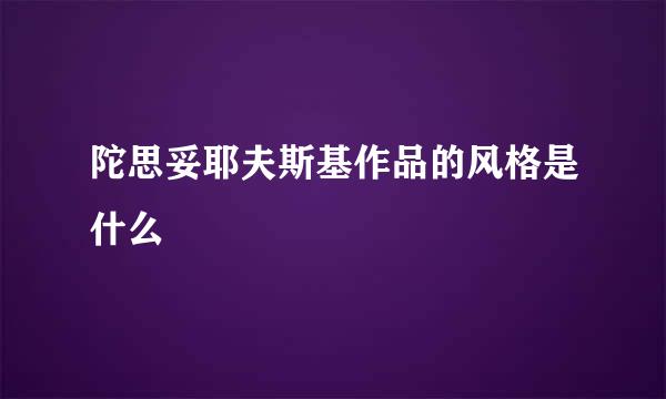 陀思妥耶夫斯基作品的风格是什么