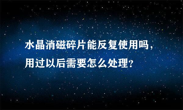 水晶消磁碎片能反复使用吗，用过以后需要怎么处理？