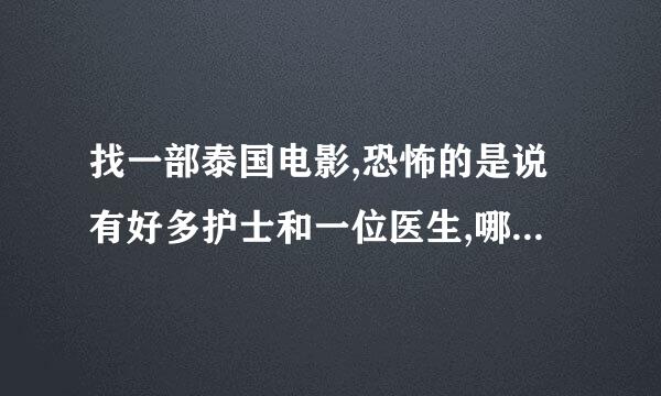 找一部泰国电影,恐怖的是说有好多护士和一位医生,哪个医生把死人