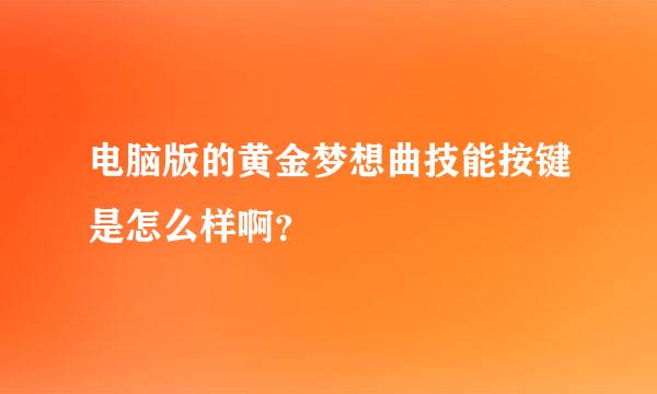 电脑版的黄金梦想曲技能按键是怎么样啊？