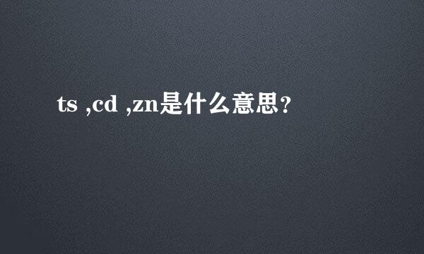 ts ,cd ,zn是什么意思？