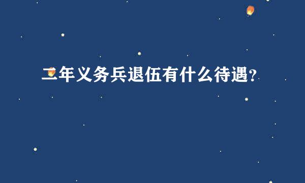 二年义务兵退伍有什么待遇？