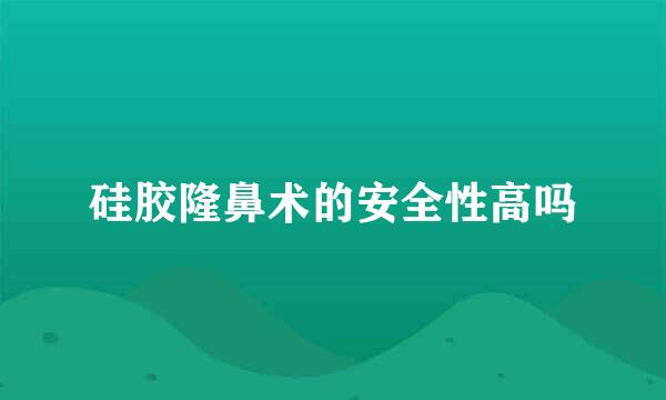 硅胶隆鼻术的安全性高吗