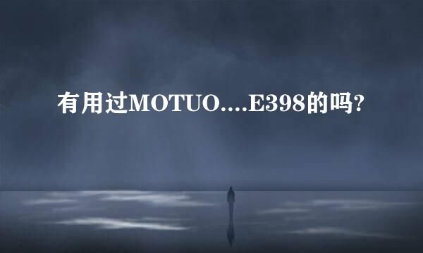 有用过MOTUO....E398的吗?