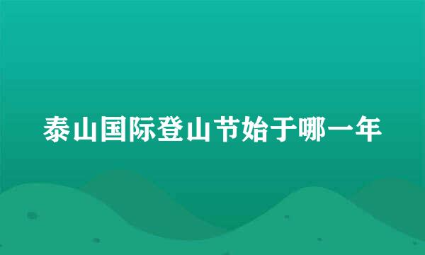 泰山国际登山节始于哪一年