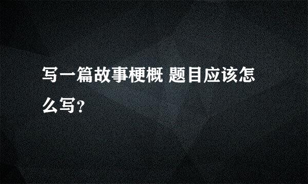 写一篇故事梗概 题目应该怎么写？