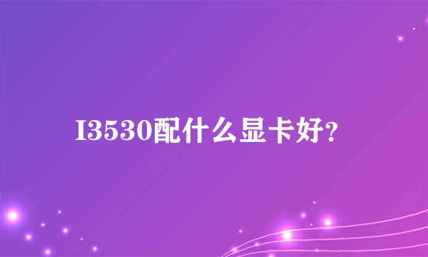 I3530配什么显卡好？