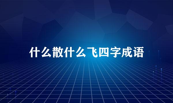 什么散什么飞四字成语