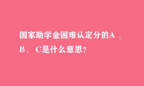 国家助学金困难认定分的A 、B、 C是什么意思？