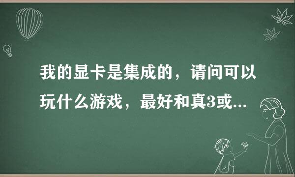 我的显卡是集成的，请问可以玩什么游戏，最好和真3或者罗马全面战争一样的