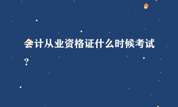 会计从业资格证什么时候考试？