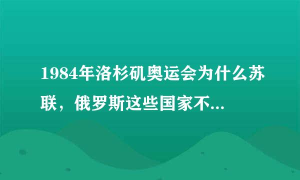 1984年洛杉矶奥运会为什么苏联，俄罗斯这些国家不参加？发生什么事情了吗?