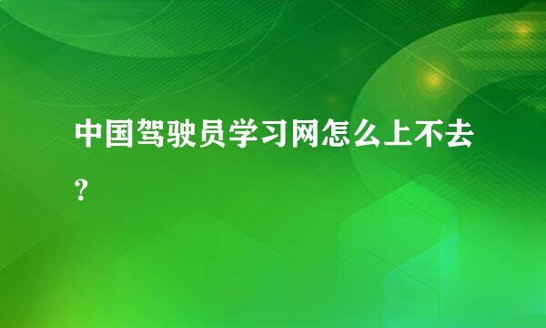 中国驾驶员学习网怎么上不去？