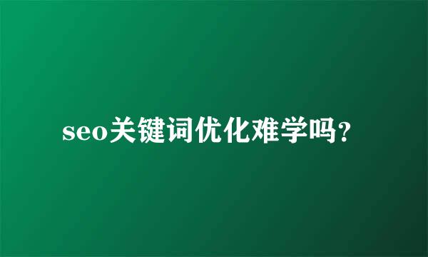 seo关键词优化难学吗？