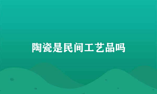 陶瓷是民间工艺品吗