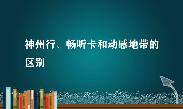 神州行、畅听卡和动感地带的区别