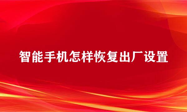 智能手机怎样恢复出厂设置