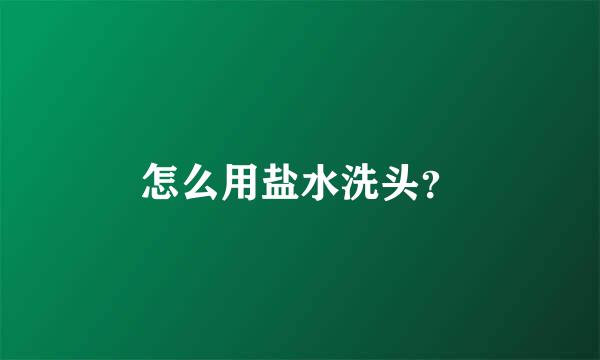 怎么用盐水洗头？