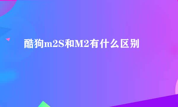 酷狗m2S和M2有什么区别