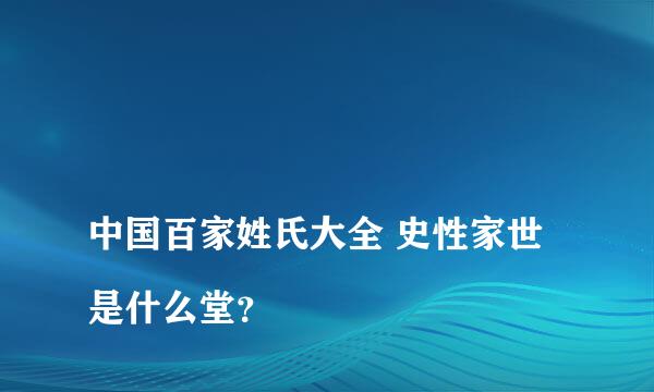 
中国百家姓氏大全 史性家世是什么堂？
