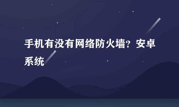 手机有没有网络防火墙？安卓系统