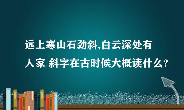 远上寒山石劲斜,白云深处有人家 斜字在古时候大概读什么?