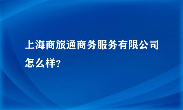 上海商旅通商务服务有限公司怎么样？