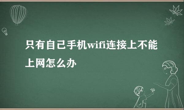 只有自己手机wifi连接上不能上网怎么办