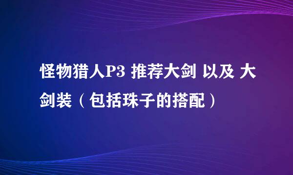 怪物猎人P3 推荐大剑 以及 大剑装（包括珠子的搭配）